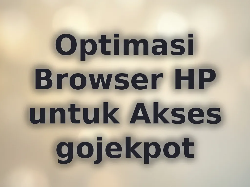Optimasi Browser HP untuk Akses gojekpot