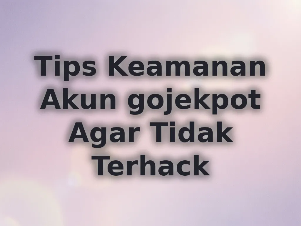 Tips Keamanan Akun gojekpot Agar Tidak Terhack